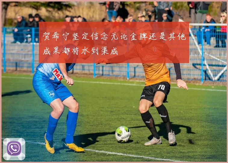 贺希宁坚定信念无论金牌还是其他成果都将水到渠成