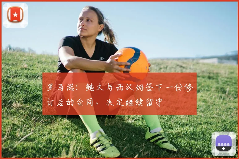 罗马诺:鲍文与西汉姆签下一份修订后的合同,决定继续留守