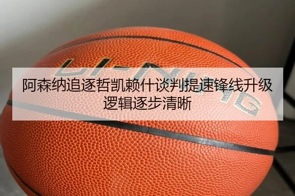 阿森纳追逐哲凯赖什谈判提速锋线升级逻辑逐步清晰