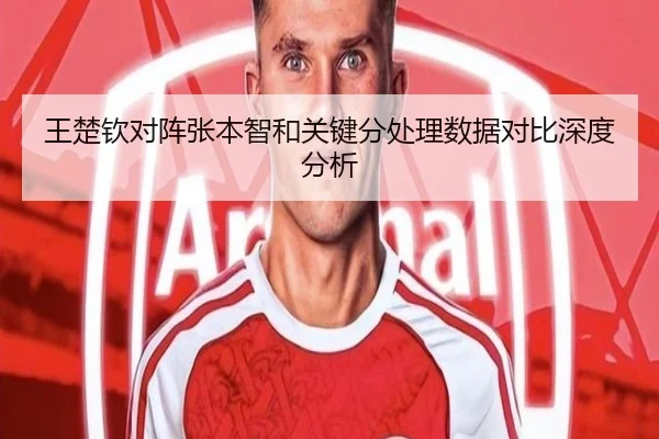 王楚钦对阵张本智和关键分处理数据对比深度分析